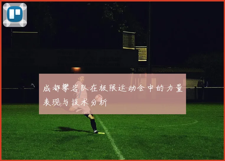 成都攀岩队在极限运动会中的力量表现与技术分析