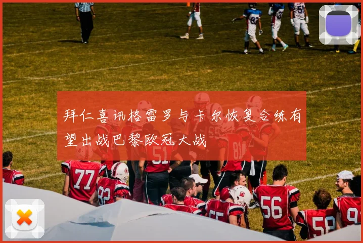 拜仁喜讯格雷罗与卡尔恢复合练有望出战巴黎欧冠大战