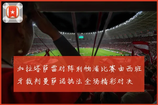 加拉塔萨雷对阵利物浦比赛由西班牙裁判曼萨诺执法全场精彩对决